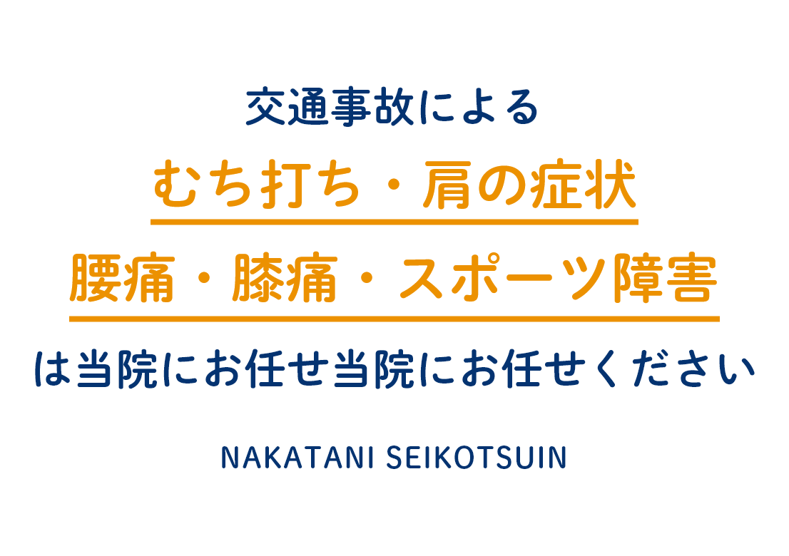 交通事故による
むち打ち・肩の症状
腰痛・膝痛・スポーツ障害
は当院にお任せ当院にお任せください nakatani seikotsuin
